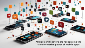 businesses of all sizes and sectors are recognizing the transformation power of mobile apps